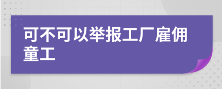 可不可以举报工厂雇佣童工