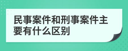 民事案件和刑事案件主要有什么区别