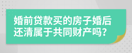 婚前贷款买的房子婚后还清属于共同财产吗？