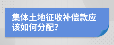 集体土地征收补偿款应该如何分配？