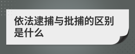 依法逮捕与批捕的区别是什么