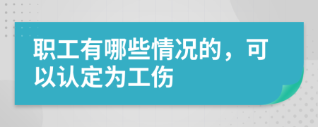 职工有哪些情况的，可以认定为工伤