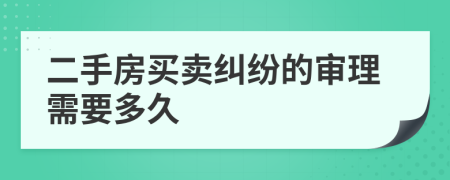 二手房买卖纠纷的审理需要多久