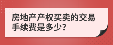 房地产产权买卖的交易手续费是多少？