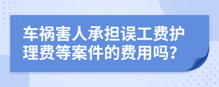 车祸害人承担误工费护理费等案件的费用吗？