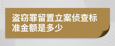 盗窃罪留置立案侦查标准金额是多少