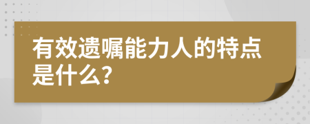 有效遗嘱能力人的特点是什么？