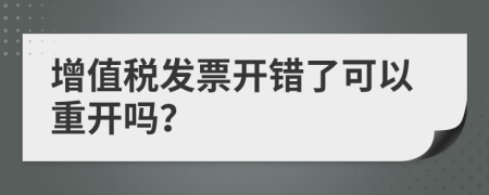 增值税发票开错了可以重开吗？