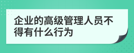 企业的高级管理人员不得有什么行为