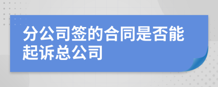 分公司签的合同是否能起诉总公司