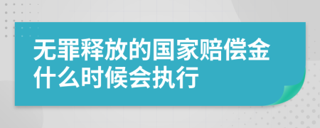 无罪释放的国家赔偿金什么时候会执行