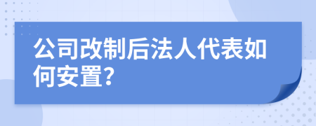 公司改制后法人代表如何安置？