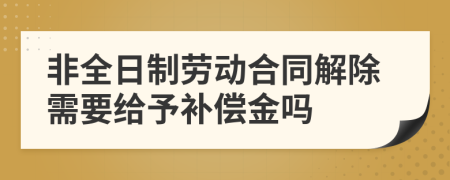 非全日制劳动合同解除需要给予补偿金吗
