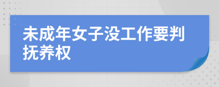 未成年女子没工作要判抚养权