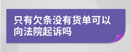 只有欠条没有货单可以向法院起诉吗