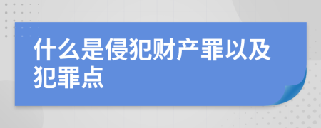 什么是侵犯财产罪以及犯罪点