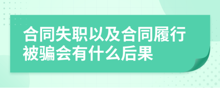 合同失职以及合同履行被骗会有什么后果