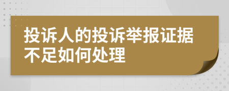 投诉人的投诉举报证据不足如何处理