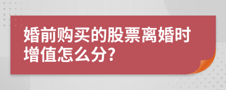 婚前购买的股票离婚时增值怎么分?