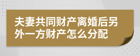 夫妻共同财产离婚后另外一方财产怎么分配