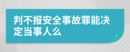 判不报安全事故罪能决定当事人么