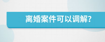 离婚案件可以调解？