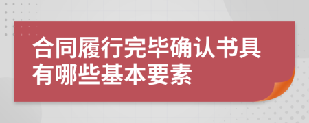 合同履行完毕确认书具有哪些基本要素