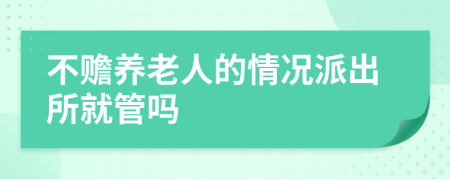 不赡养老人的情况派出所就管吗