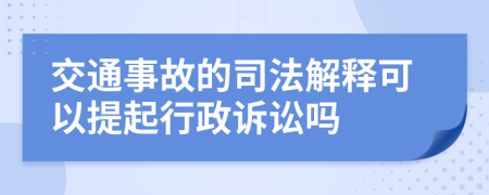 交通事故的司法解释可以提起行政诉讼吗