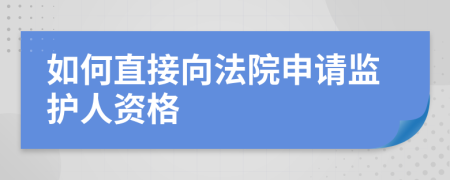 如何直接向法院申请监护人资格