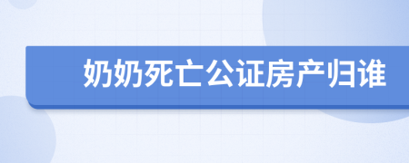 奶奶死亡公证房产归谁