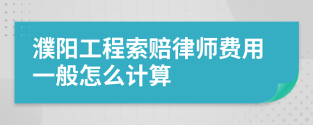 濮阳工程索赔律师费用一般怎么计算