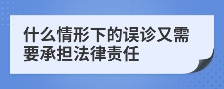 什么情形下的误诊又需要承担法律责任