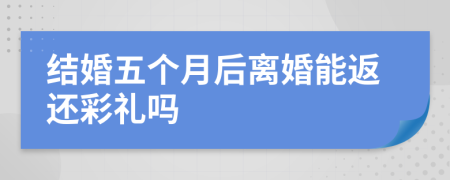 结婚五个月后离婚能返还彩礼吗