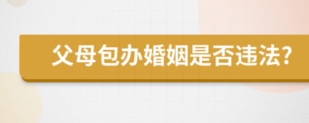 父母包办婚姻是否违法?