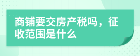 商铺要交房产税吗，征收范围是什么