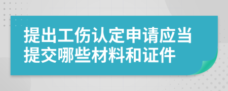 提出工伤认定申请应当提交哪些材料和证件