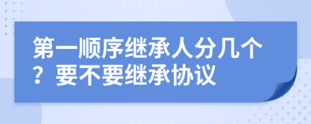 第一顺序继承人分几个？要不要继承协议