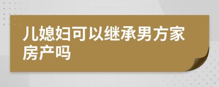 儿媳妇可以继承男方家房产吗