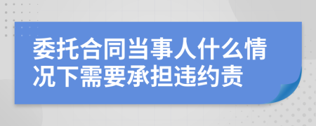 委托合同当事人什么情况下需要承担违约责