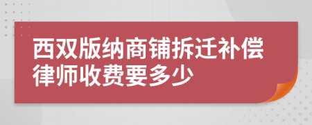 西双版纳商铺拆迁补偿律师收费要多少