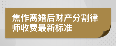 焦作离婚后财产分割律师收费最新标准