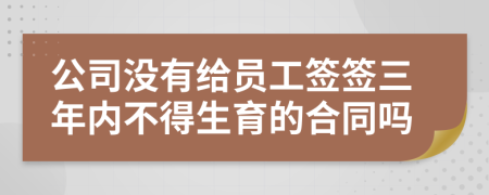 公司没有给员工签签三年内不得生育的合同吗