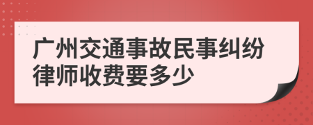 广州交通事故民事纠纷律师收费要多少