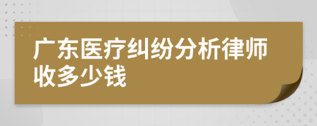 广东医疗纠纷分析律师收多少钱