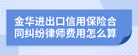金华进出口信用保险合同纠纷律师费用怎么算