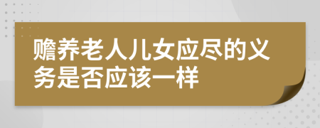 赡养老人儿女应尽的义务是否应该一样