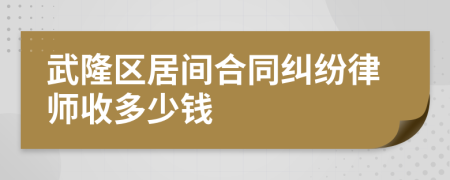 武隆区居间合同纠纷律师收多少钱