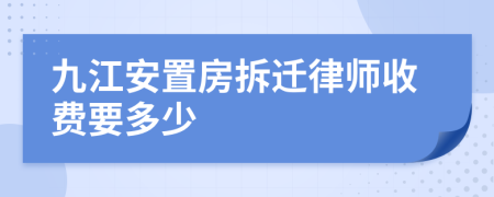 九江安置房拆迁律师收费要多少