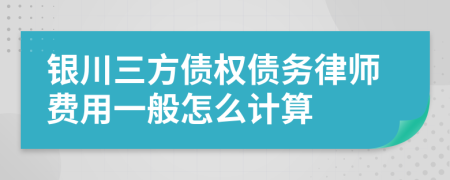 银川三方债权债务律师费用一般怎么计算